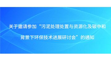 關(guān)于邀請參加“污泥處理處置與資源化及碳中和背景下環(huán)保技術(shù)進展研討會”的通知